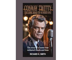 CONWAY TWITTY: The Long Road to Number One: The Story of a Career That Outlasted Trends and Time