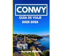 CONWY GUÍA DE VIAJE 2025 2026: Un viaje desde dentro a través de la historia, la naturaleza y la vida local