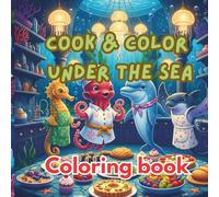 Cook & Color Under the Sea: A whimsical ocean adventure with 36 unique and delightful sea-themed coloring scenes