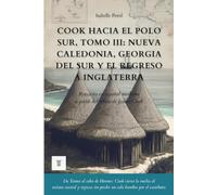 Cook hacia el Polo Sur, Tomo III: Nueva Caledonia, Georgia del Sur y el regreso a Inglaterra: Relato del segundo viaje de James Cook reescrito en español moderno (1774-1775) (Oceanía y Pacífico)