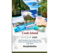 Cook Island TRAVEL GUIDE 2025: Island Adventures Await: Explore the Rich Culture and Unforgettable Landscapes of the Cook Islands