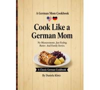 Cook Like a German Mom: No Measurements. Just Feeling. Butter. And Family Stories.
