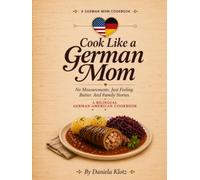 Cook Like a German Mom: No Measurements. Just Feeling. Butter. And Family Stories.