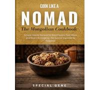 Cook Like a Nomad The Mongolian Cookbook: Simple, Hearty Recipes for Bold Flavors, Fast Meals, and Real-Life Cooking-No Special Ingredients Required