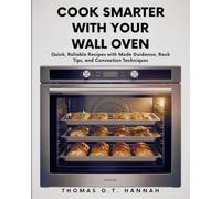 COOK SMARTER WITH YOUR WALL OVEN: Quick, Reliable Recipes with Mode Guidance, Rack Tips, and Convection Techniques (The Essential Kitchen Library)