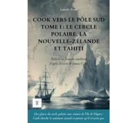 Cook vers le pôle Sud, Tome I : Le cercle polaire, la Nouvelle-Zélande et Tahiti: Le récit du deuxième voyage de James Cook réécrit en français moderne (1772-1773) (Océanie et Pacifique)