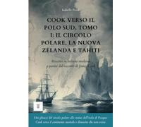 Cook verso il Polo Sud, Tomo I: Il circolo polare, la Nuova Zelanda e Tahiti: Il racconto del secondo viaggio di James Cook riscritto in italiano moderno (1772-1773) (Oceania e Pacifico)