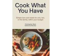 Cook What You Have: Simple, Flexible Meals for One or Two: Use What’s Available, Waste Less, and Enjoy Real Food Every Day