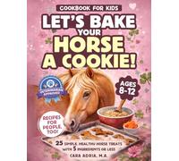 Cookbook for Kids - Let's Bake Your Horse a Cookie!: 25 Simple, Healthy Horse Treats with 5 Ingredients or Less (Horse Care, Riding and Training For Kids)