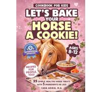 Cookbook for Kids - Let's Bake Your Horse a Cookie!: 25 Simple, Healthy Horse Treats with 5 Ingredients or Less (Horse Care, Riding and Training For Kids)