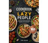 COOKBOOK FOR LAZY PEOPLE: 165 Quick & Easy Recipes for Busy Days and Low-Energy Nights, Made with Simple Ingredients, Minimal Prep, and a 30-Day Meal Plan