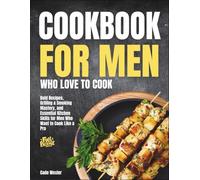 Cookbook for Men Who Love to Cook: Bold Recipes, Grilling & Smoking Mastery, and Essential Kitchen Skills for Men Who Want to Cook Like a Pro