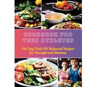 Cookbook For Teen Athletes : 100 Day With 100 Balanced Recipes for Strength and Stamina
