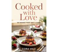 Cooked with Love: 30 DISHES THAT SAY "I CARE" (The Ultimate Gift Book Collection)