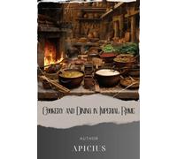 Cookery and Dining in Imperial Rome: Uncover the Secrets of Ancient Roman Recipes. Delight in the Flavors of Roman Culinary Traditions. The Original Classic (annotated)