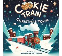 Cookie Train to Christmas Town: Written by Andrea M. Peterson: A Magical Christmas Picture Book About Friendship and Holiday Cheer for Kids Ages 3-5; A Cozy Bedtime Story for Toddlers and Preschoolers