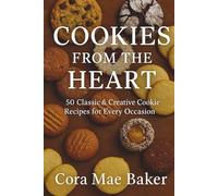 Cookies from the Heart: 50 Classic & Creative Cookie Recipes for Every Occasion: Delicious Homemade Cookies for Holidays, Parties, and Everyday Treats
