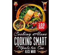 Cooking Alone, Cooking Smart Meals for One: 100 Delicious Cooking and Minimal Ingredients with Stunning pictures