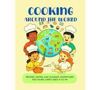 COOKING AROUND THE WORLD: Recipes, games, and culinary adventures for young chefs aged 8 to 14!