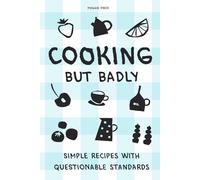 Cooking But Badly: Simple Recipes with Questionable Standards: Funny Recipe Book for Tired People
