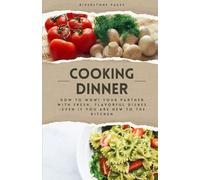 Cooking Dinner: How to Wow! Your Partner with Fresh, Flavourful Dishes - Even if You’re New to the Kitchen