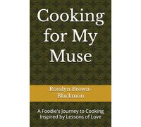 Cooking for My Muse: A Foodie's Journey to Cooking Inspired by Lessons of Love
