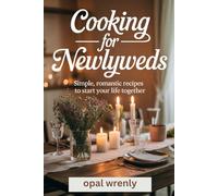 Cooking For Newlyweds: Simple, Romantic Recipes to Start Your Life Together