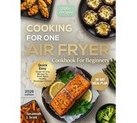 Cooking For One Air Fryer Cookbook For Beginners: 200+ Quick Easy Single Serving Recipes with 30-Day Solo Meal Plan for Small Batch Healthy Weeknight Dinners
