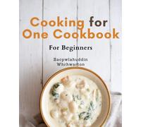 Cooking for One Cookbook For Beginners: Effortless and Affordable Cooking for Solo Diners: Mouthwatering Recipes and Nutritious Meal Plans for Any Time of Day