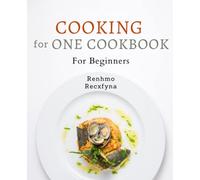 Cooking for One Cookbook For Beginners: Effortless Meal Planning and Delicious Recipes for Solo Dining: The Ultimate Cooking Guide for Beginners