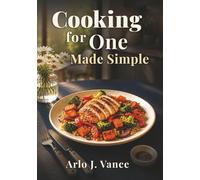 Cooking for One Made Simple: 4-Week Meal Plan with Quick & Easy Recipes, Minimal Ingredients, and Less Food Waste