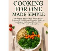 Cooking for One Made Simple: Easy, Healthy, and No-Waste Single-Serving Recipes with Meal Plans and Shopping Guides for Busy Singles, Students, and Seniors Who Want Delicious Meals Every Day