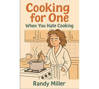 Cooking For One: When You Hate to Cook (The Reluctant Cook)