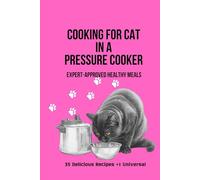 Cooking for Your Cat in a Pressure Cooker. Expert-Approved Healthy Meals.: 35 Delicious Recipes + 1 Universal