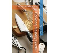 Cooking Mastery Guide: Yes You Can Cook Like A Chef Instantly (Passioni)