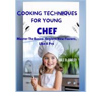 Cooking Techniques For Young Chef: Master the Basics, Explore New Flavors, Like a Pro