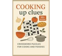 Cooking Up Clues: Fun Food & Kitchen Crossword Puzzles for Cooks and Foodies (50+ Puzzles): Cooking and Food Crossword Puzzle Book: 50+ Kitchen, Recipe, and Culinary Word Puzzles for Adults