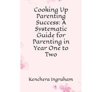 Cooking Up Parenting Success: A Systematic Guide for Parenting in Year One to Two