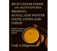 Cooking With Blue Caesar Foods: 45 Fall & Winter Soups, Stews & Chilis: Hearty Bowls For Hungry Souls