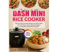 Cooking With DASH Mini Rice Cooker: Quick & Easy Everyday Recipes for Perfect Rice, One-Pot Meals, Soups, Steamed Veggies, and Healthy Small-Batch Cooking
