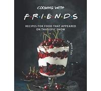 Cooking with F.R.I.E.N.D.S: Recipes for Food That Appeared on That Epic Show