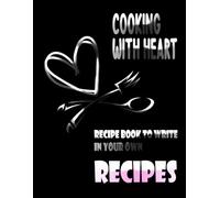 Cooking with Heart: Recipe Book to Write in Your Own Recipes - Create, Organize, and Preserve Your Culinary Masterpieces: The Perfect Blank Cookbook ... Save, and Share Your Favorite Dishes in Style