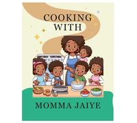 Cooking with Momma Jaiye: A Soulful Collection of Comfort Food, Family Favorites, and Sweet Treats