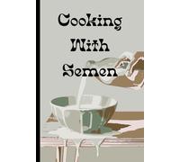Cooking With Semen 100+ Delicious Recipes: A Funny Gag Gift Idea For Friends and Family, Fake Book Cover, Perfect For 100 Favorite Recipes in Blank Lined Journal