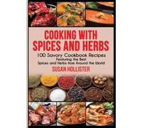 Cooking with Spices and Herbs: 100 Savory Cookbook Recipes Featuring the Best Spices and Herbs from Around the World