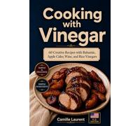Cooking with Vinegar: 60 Creative Recipes with Balsamic, Apple Cider, Wine, and Rice Vinegars