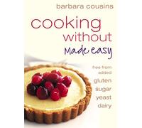 Cooking Without Made Easy: Recipes free from added Gluten, Sugar, Yeast and Dairy Produce