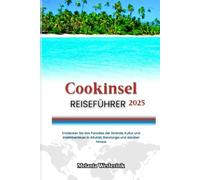 COOKINSEL REISEFÜHRER 2025: Entdecken Sie das Paradies der Strände, Kultur und Inselabenteuer in Aitutaki, Rarotonga und darüber hinaus