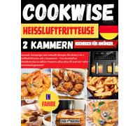 COOKWISE HEIßLUFTFRITTEUSE 2 KAMMERN KOCHBUCH FÜR ANFÄNGER: Gesunde, knusprige und schnelle Rezepte für deine 9-in-1 Heißluftfritteuse mit 2 Kammern - ... ohne Öl und mit voller Geschmacksgarantie!