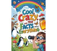 Cool, Crazy, and True Facts About Everything: 100 Surprising Trivia from Animals, Earth & Science for Kids Ages 6-8